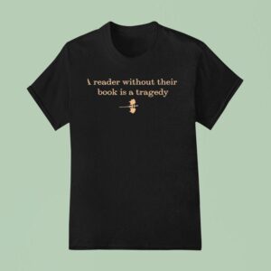 A Reader Without Their Book Is Tragedy T Shirt