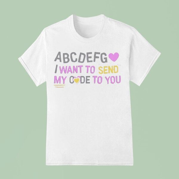 Abcdefg I Want To Send My Code To You T Shirt