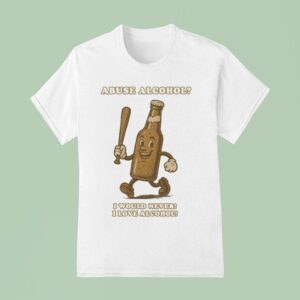 Abuse Alcohol I Would Never I Love Alcohol T Shirt