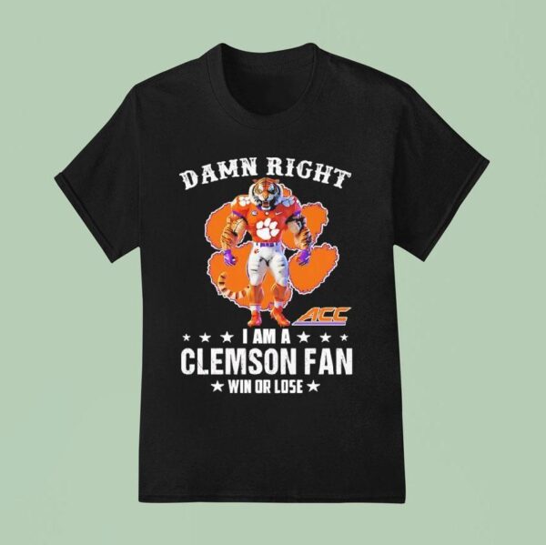 Acc Damn Right I Am A Clemson Tigers Fan Win Or Lose T Shirt