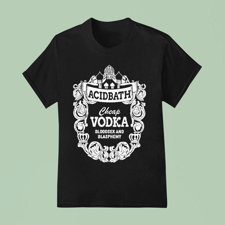 Acid Bath Cheap Vodka Bloodsex And Blasphemy T Shirt