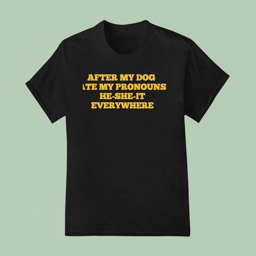After My Dog Ate My Pronouns He She It Everywhere T Shirt