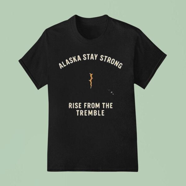 Alaska Stay Strong Rise From The Tremble Alaska Tsunami Warning T Shirt