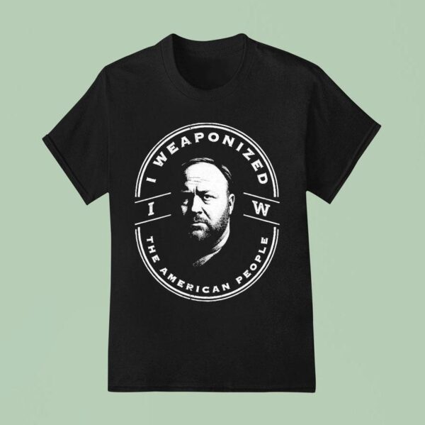Alex Jones I Weaponized The American People T Shirt