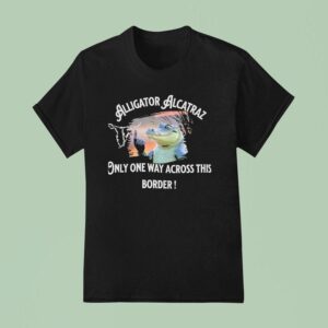 Alligator Alcatraz Only One Way Across The Border T Shirt