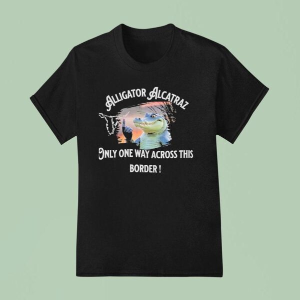 Alligator Alcatraz Only One Way Across The Border T Shirt