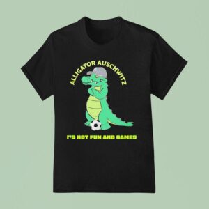 Alligator Auschwitz It S Not Fun And Games Meme T Shirt