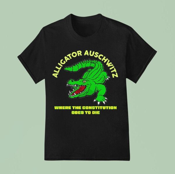Alligator Auschwitz Where The Constitution Goes To Die T Shirt