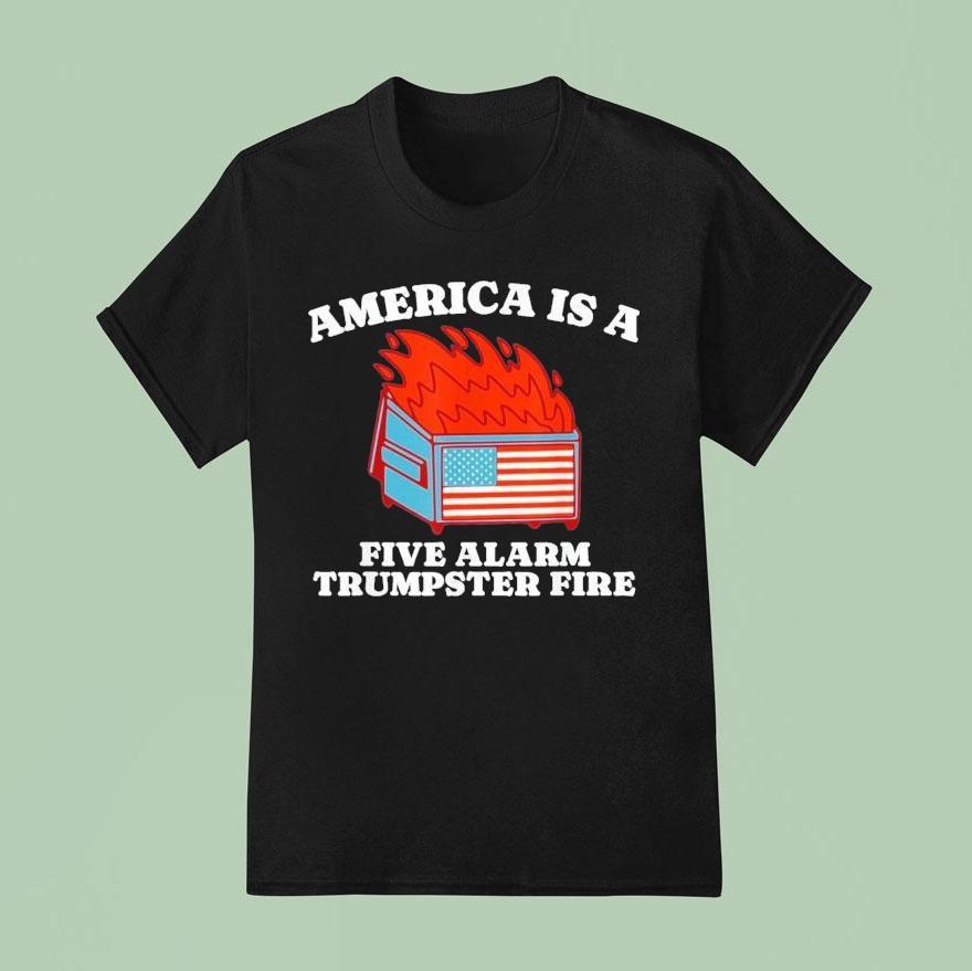 America Is A Five Alarm Trumpster Fire Usa Dumpster Fire T Shirt