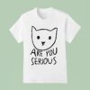 Are You Serious Ca T Shirt