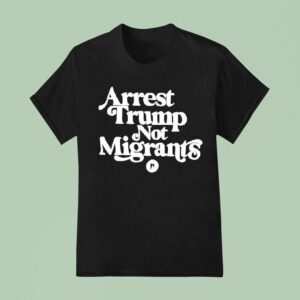 Arrest Trump Not Migrants T Shirt