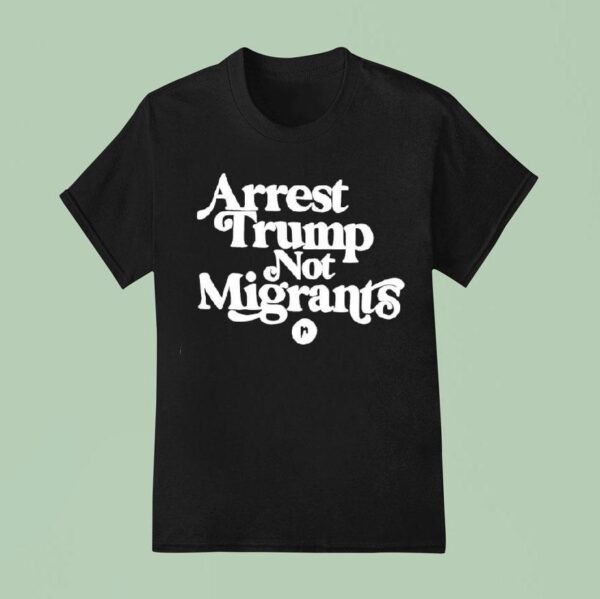 Arrest Trump Not Migrants T Shirt