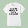 Ask Me About My Duck Disguise T Shirt