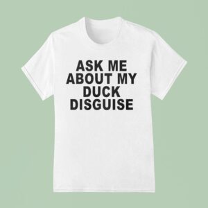 Ask Me About My Duck Disguise T Shirt