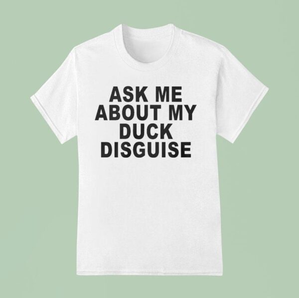 Ask Me About My Duck Disguise T Shirt