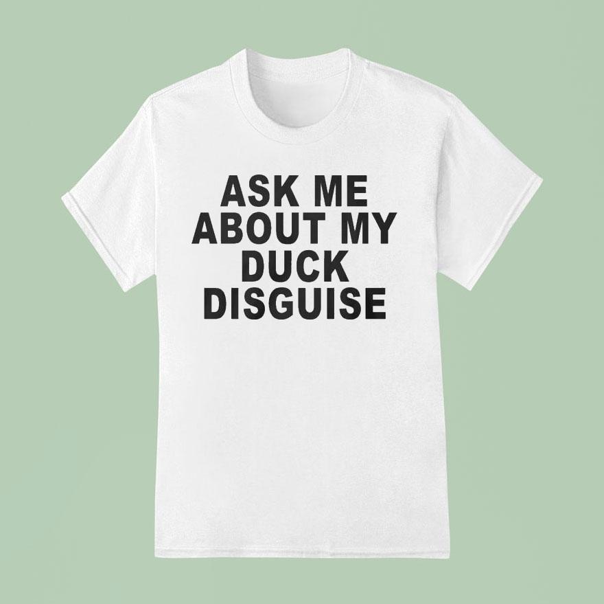 Ask Me About My Duck Disguise T Shirt