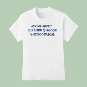 Ask Me About Our Lord And Savior Pedro Pascal T Shirt