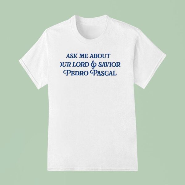Ask Me About Our Lord And Savior Pedro Pascal T Shirt