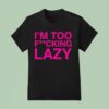 Baby Queen I M Too Fucking Lazy T Shirt