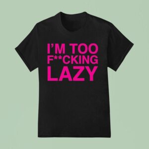 Baby Queen I M Too Fucking Lazy T Shirt