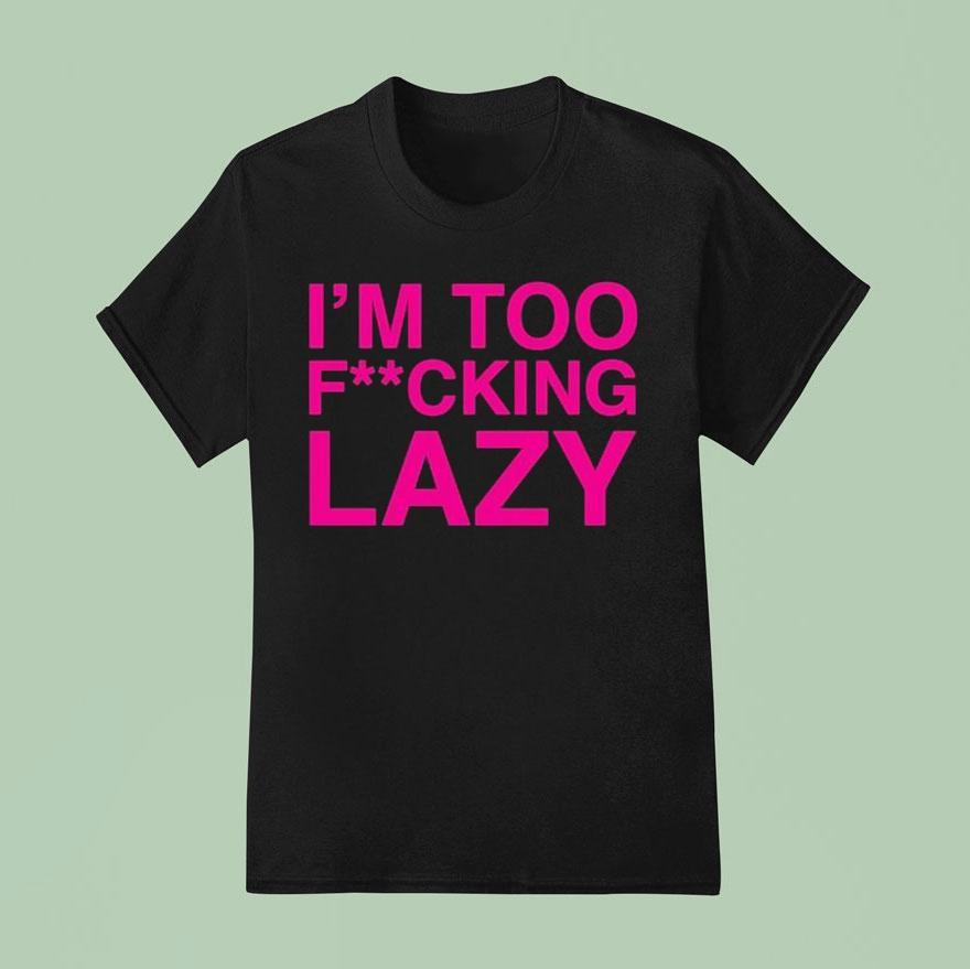 Baby Queen I M Too Fucking Lazy T Shirt