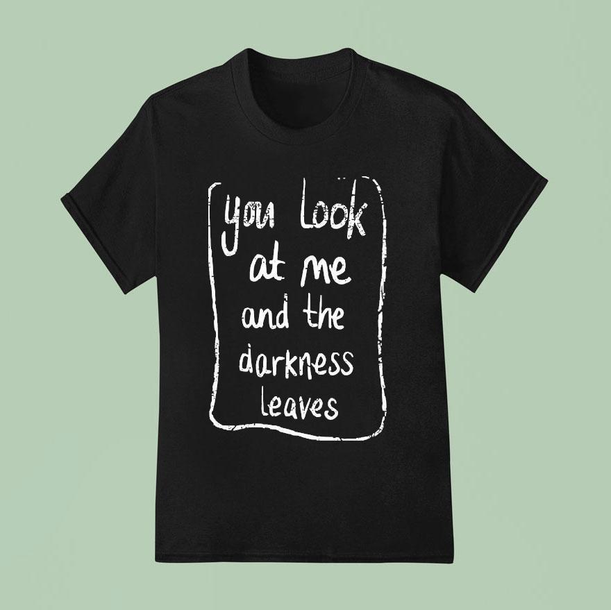 Baby Queen You Look At Me And The Darkness Leaves T Shirt
