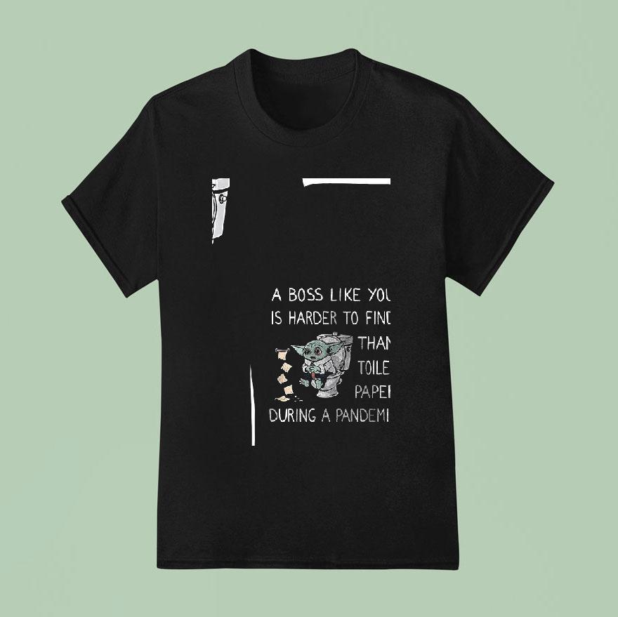 Baby Yoda A Boss Like You Is Harder To Find Than Toilet Paper During A Pandemic T Shirt