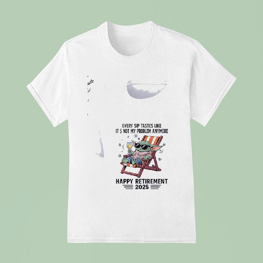 Baby Yoda Every Sip Tastes Like It S Not My Problem Anymore Happy Retirement T Shirt