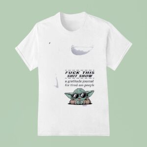 Baby Yoda Fuck This Shit Show A Gratitude Journal For Tired Ass People T Shirt