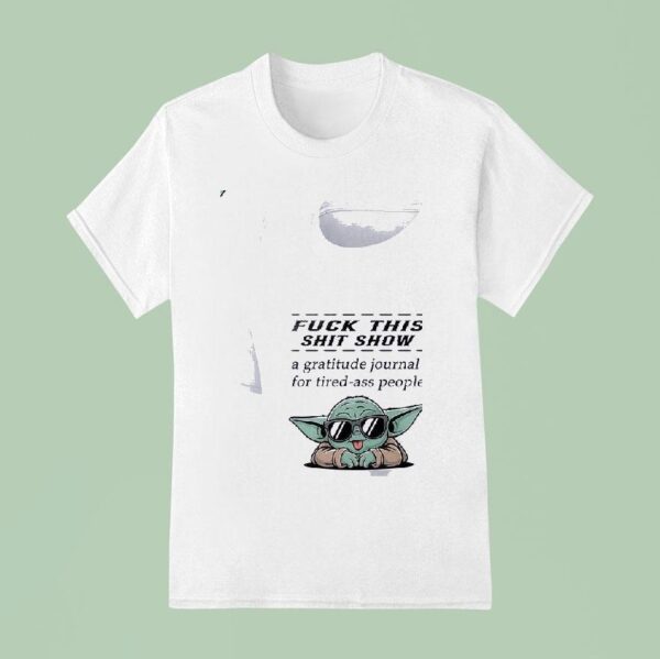 Baby Yoda Fuck This Shit Show A Gratitude Journal For Tired Ass People T Shirt