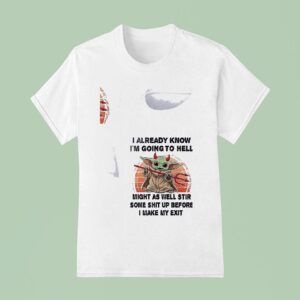 Baby Yoda I Already Know I M Going To Hell Might As Well Stir Some Shit Up Before I Make My Exi T Shirt