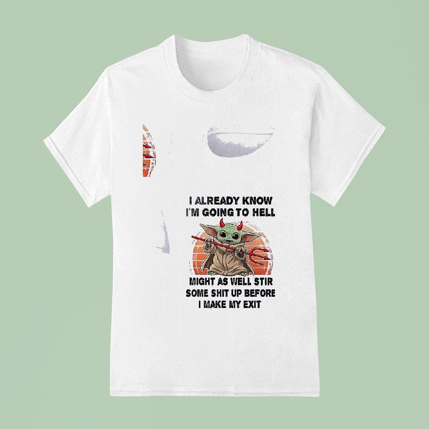 Baby Yoda I Already Know I M Going To Hell Might As Well Stir Some Shit Up Before I Make My Exi T Shirt