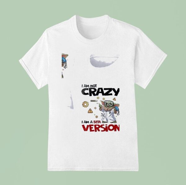 Baby Yoda I Am Not Crazy Am A Beta Version T Shirt