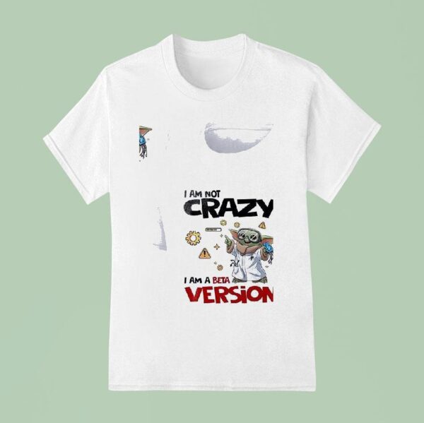 Baby Yoda I Am Not Crazy I Am A Beta Version T Shirt