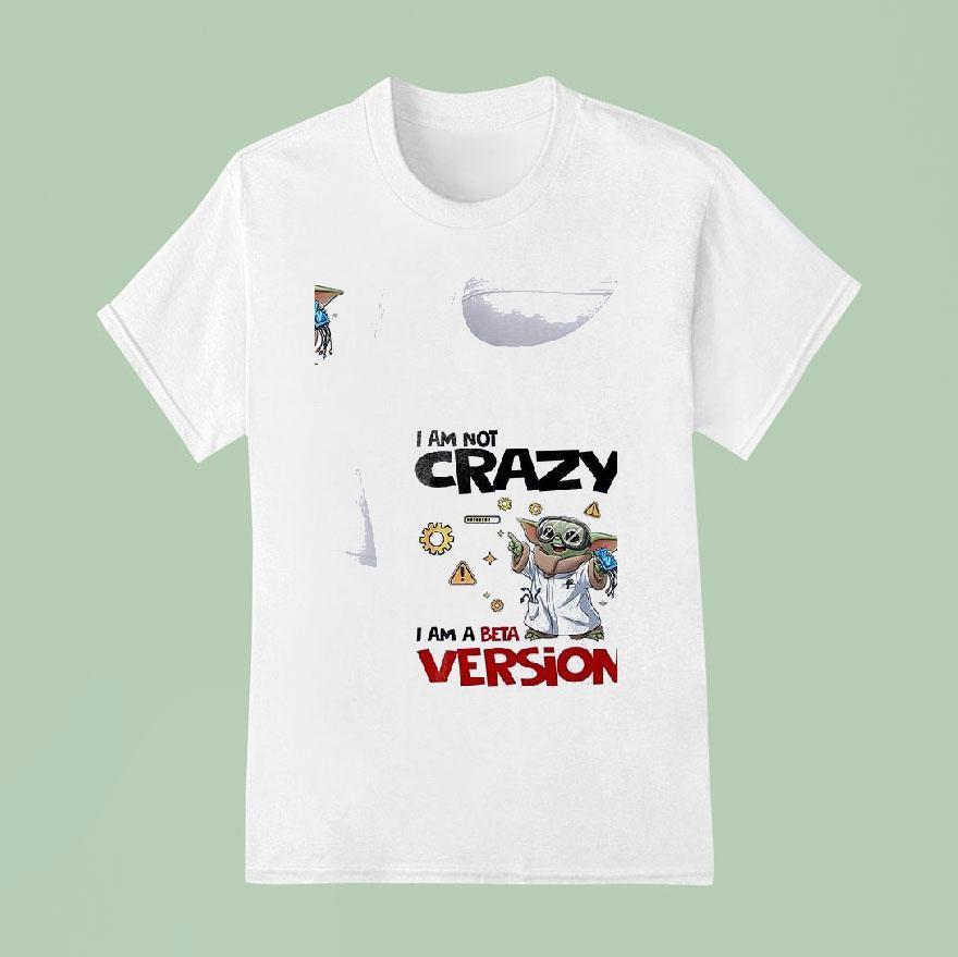 Baby Yoda I Am Not Crazy I Am A Beta Version T Shirt