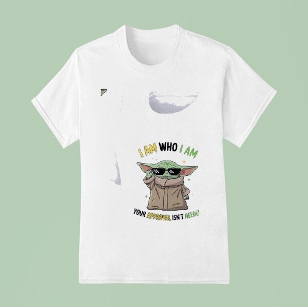 Baby Yoda I Am Who I Am Your Approval Isn T Needed T Shirt