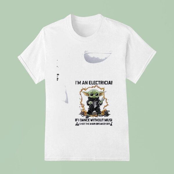 Baby Yoda I M An Electrician If I Dance Without Music Shut The Main Breaker Off T Shirt
