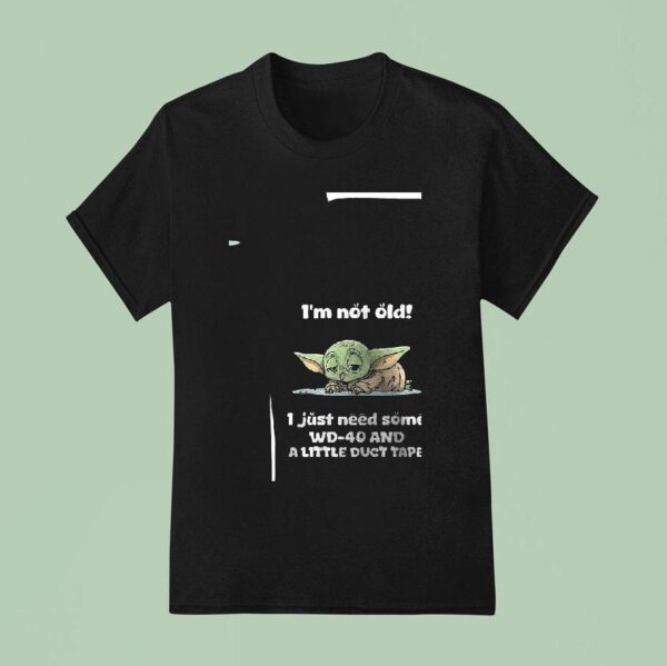 Baby Yoda I M Not Old I Just Need Some Wd And A Little Duct Tape T Shirt