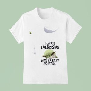Baby Yoda I Wish Exercising Was As Easy As Eating T Shirt