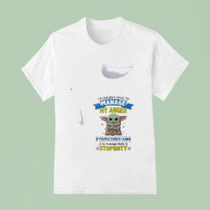 Baby Yoda I Wouldn T Have To Manage My Anger If People Could Learn To Manage Their T Shirt