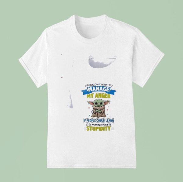 Baby Yoda I Wouldn T Have To Manage My Anger If People Could Learn To Manage Their T Shirt