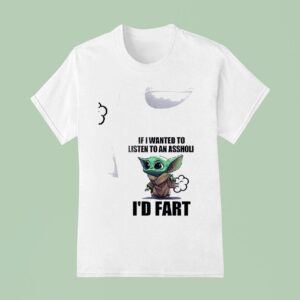 Baby Yoda If I Wanted To Listen To An Asshole I D Far T Shirt