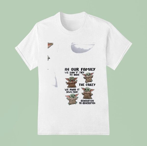 Baby Yoda In Our Family We Don T Try To Hide The Crazy We Pass It Down From Generation To Generation T Shirt