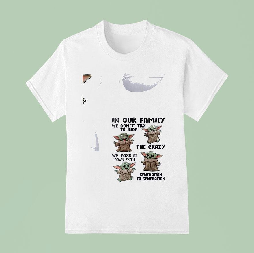 Baby Yoda In Our Family We Don T Try To Hide The Crazy We Pass It Down From Generation To Generation T Shirt