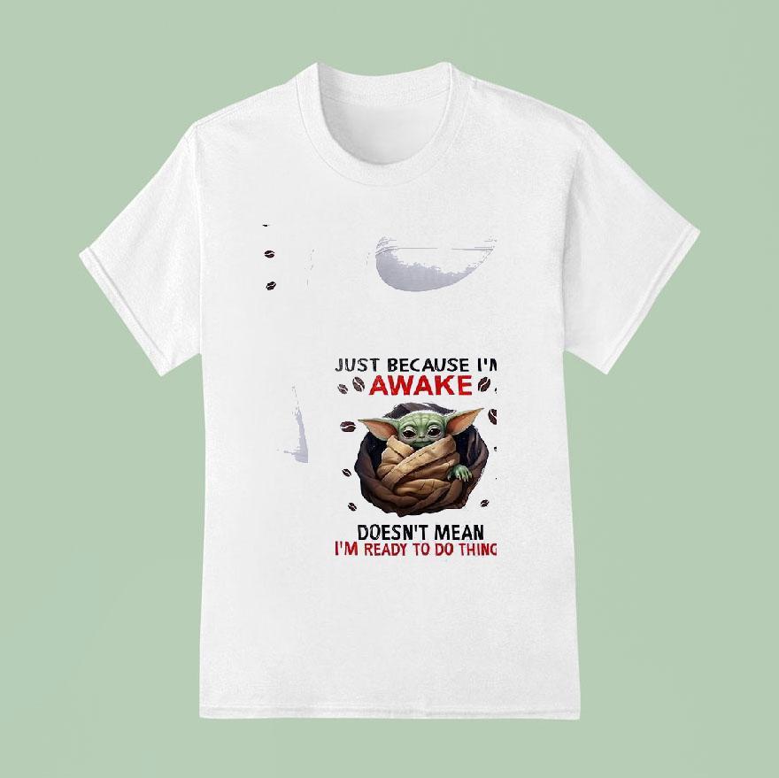 Baby Yoda Just Because I M Awake Doesn T Mean I M Ready To Do Things T Shirt