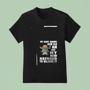 Baby Yoda My Body Knows How Old I Am But My Mind Refused To Believe I T Shirt