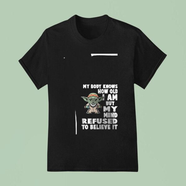 Baby Yoda My Body Knows How Old I Am But My Mind Refused To Believe I T Shirt