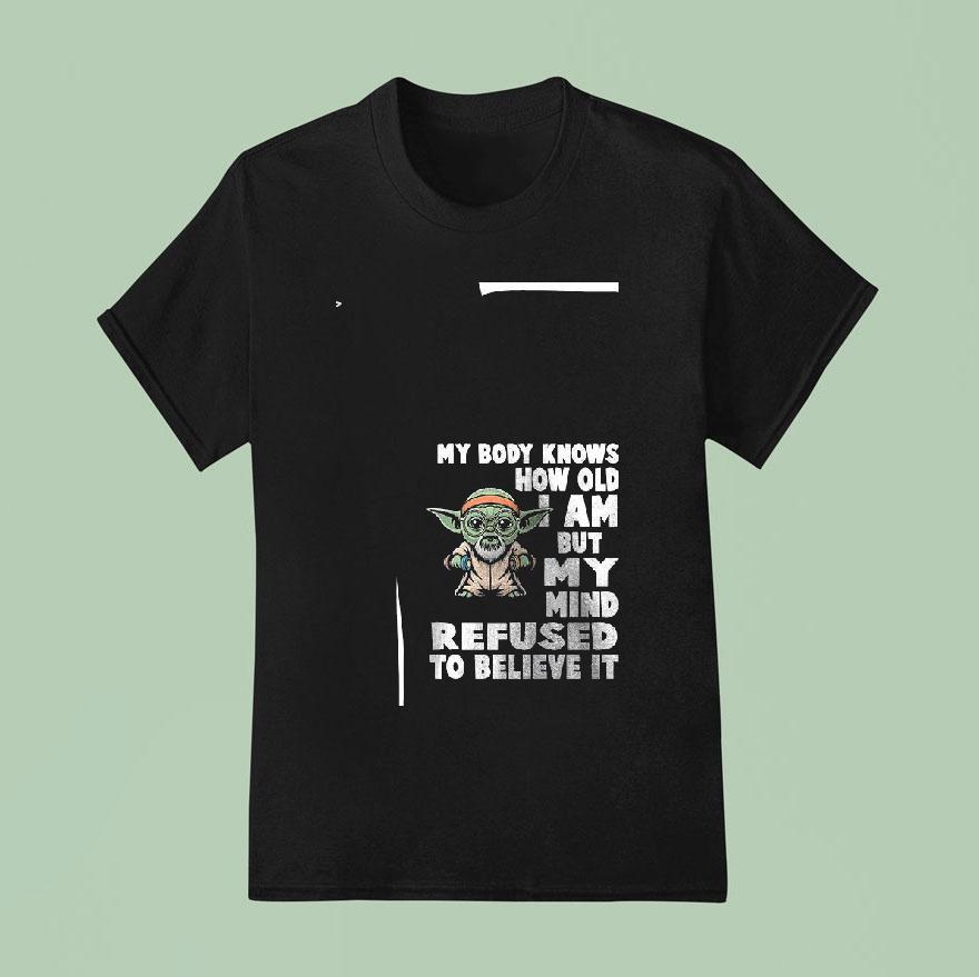 Baby Yoda My Body Knows How Old I Am But My Mind Refused To Believe I T Shirt