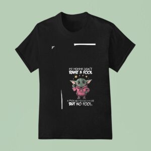 Baby Yoda My Momma Didn T Raise A Fool A Fcking Psycho Maybe But No Fool Funny T Shirt