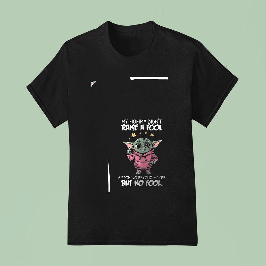 Baby Yoda My Momma Didn T Raise A Fool A Fcking Psycho Maybe But No Fool Funny T Shirt